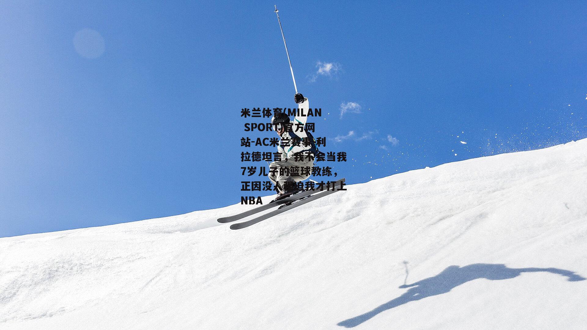 利拉德坦言，我不会当我7岁儿子的篮球教练，正因没人强迫我才打上NBA