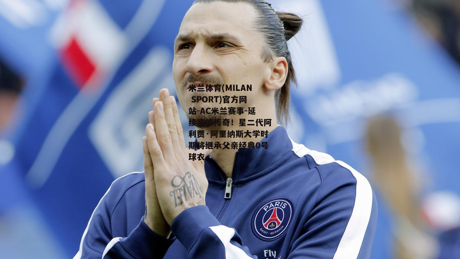 延续家族传奇！星二代阿利贾·阿里纳斯大学时期将继承父亲经典0号球衣